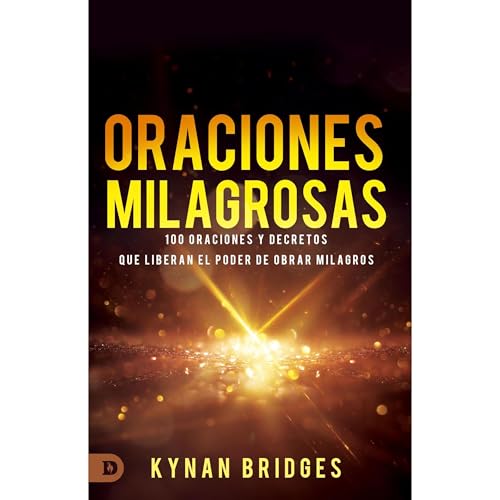 Oraciones Milagrosas: 100 Oraciones Y Decretos Que Liberan El Poder De Obrar Milagros (Miracle Prayers)