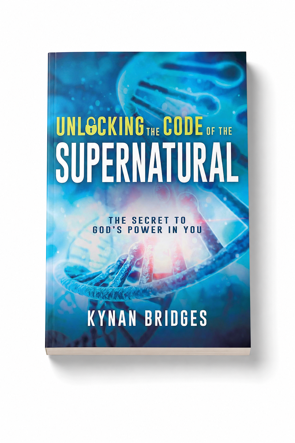 Unlocking the Code of the Supernatural: The Secret to God’s Power in You